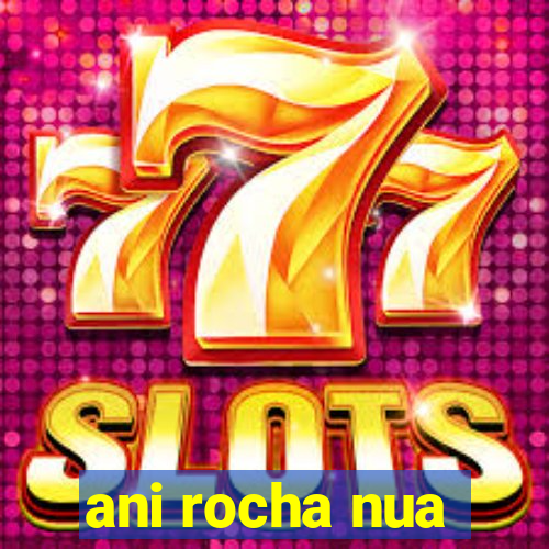 ani rocha nua